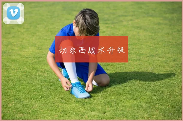 切尔西战术升级
