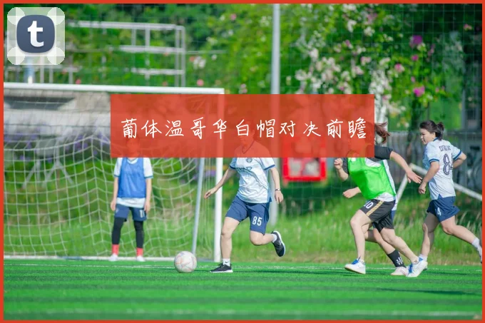 葡体温哥华白帽对决前瞻
