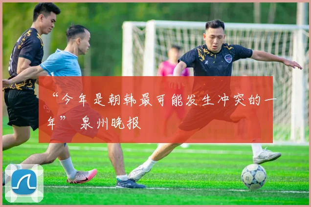“今年是朝韩最可能发生冲突的一年” 泉州晚报