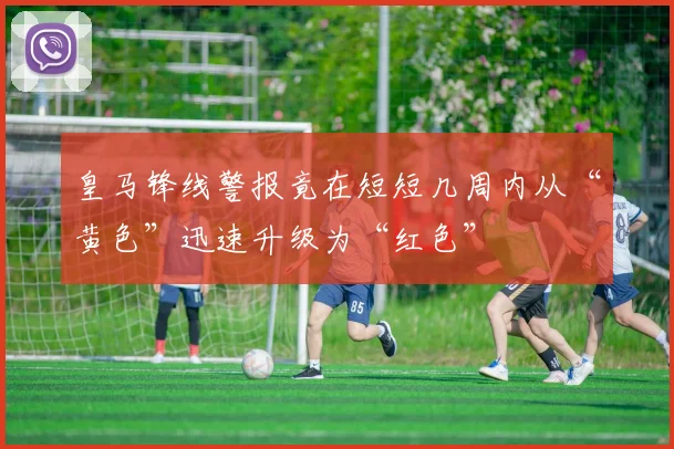 皇马锋线警报竟在短短几周内从“黄色”迅速升级为“红色”