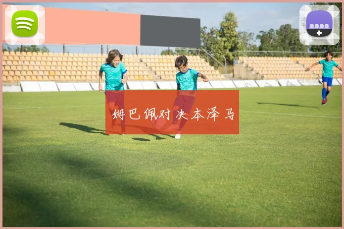 姆巴佩对决本泽马