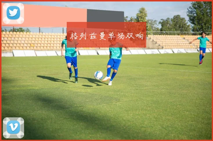 格列兹曼单场双响