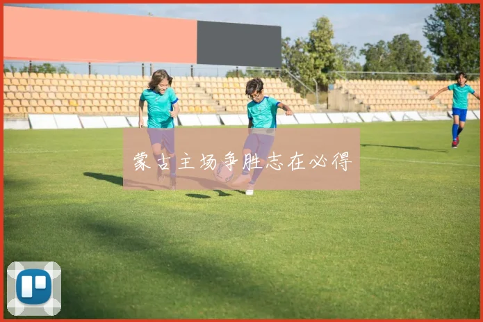 蒙古主场争胜志在必得