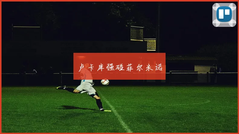 卢卡库强碰菲尔米诺