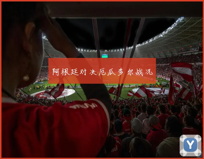 阿根廷对决厄瓜多尔战况