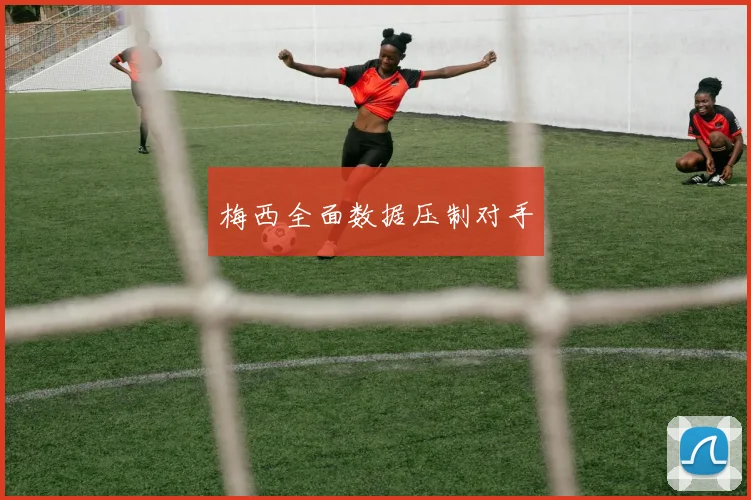梅西全面数据压制对手