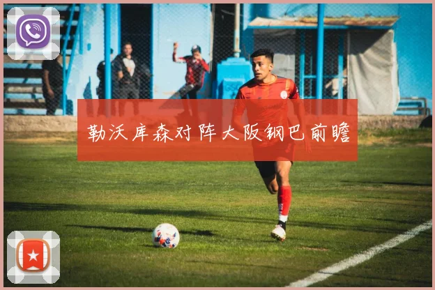 勒沃库森对阵大阪钢巴前瞻
