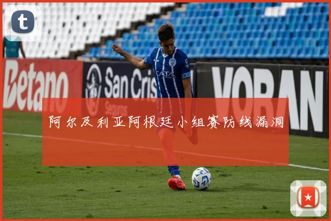 阿尔及利亚阿根廷小组赛防线漏洞