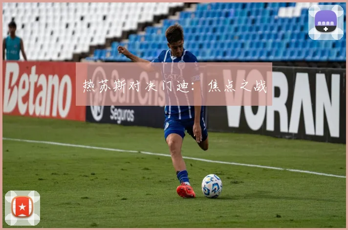 热苏斯对决门迪：焦点之战