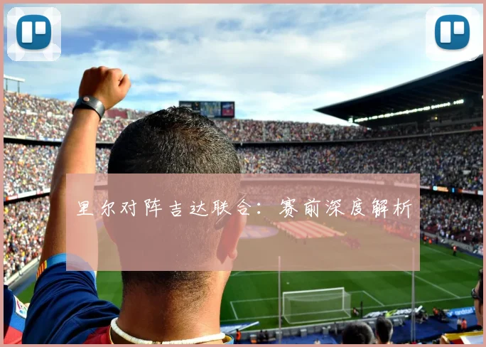 里尔对阵吉达联合：赛前深度解析