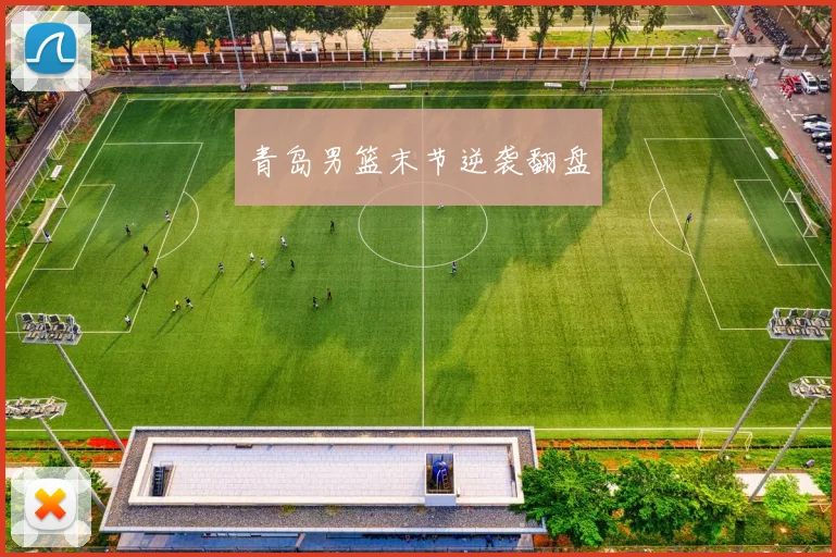 青岛男篮末节逆袭翻盘
