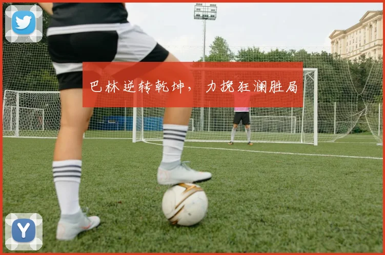 巴林逆转乾坤，力挽狂澜胜局