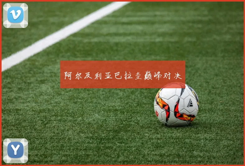 阿尔及利亚巴拉圭巅峰对决
