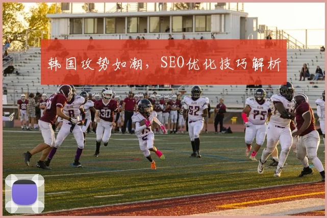 韩国攻势如潮，SEO优化技巧解析