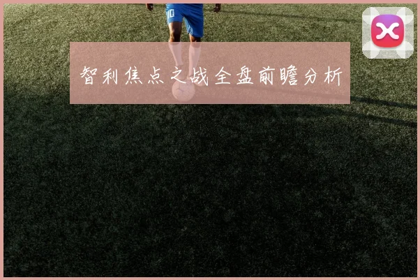 智利焦点之战全盘前瞻分析
