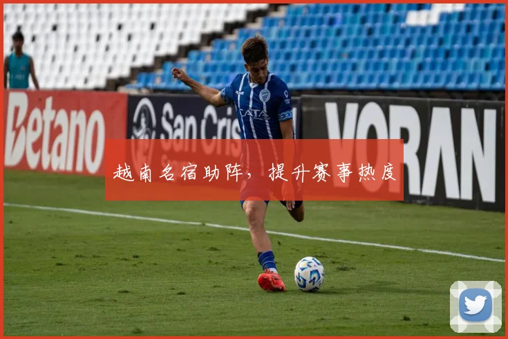 越南名宿助阵，提升赛事热度