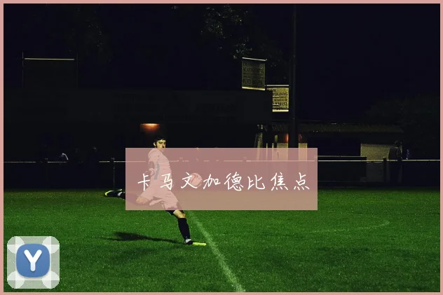 卡马文加德比焦点