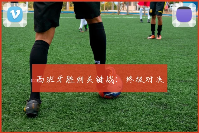西班牙胜利关键战：终极对决