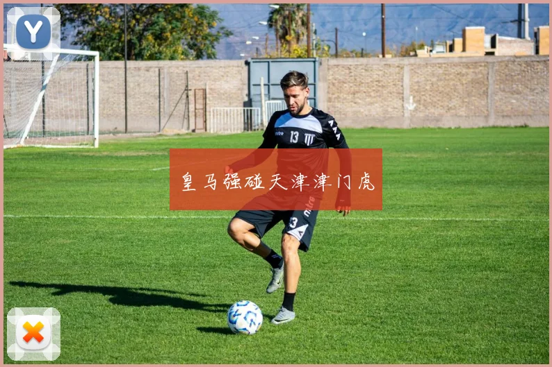 皇马强碰天津津门虎