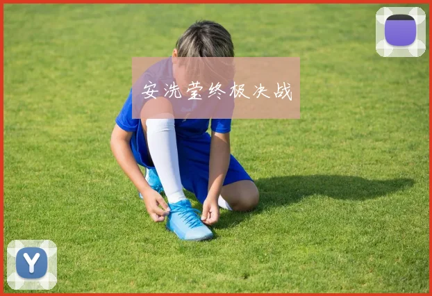 安洗莹终极决战