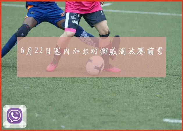 6月22日塞内加尔对挪威淘汰赛前景
