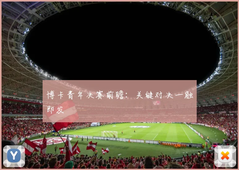 博卡青年决赛前瞻：关键对决一触即发
