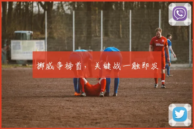 挪威争榜首，关键战一触即发