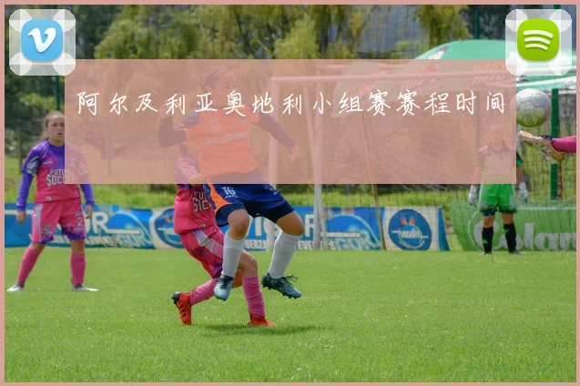 阿尔及利亚奥地利小组赛赛程时间