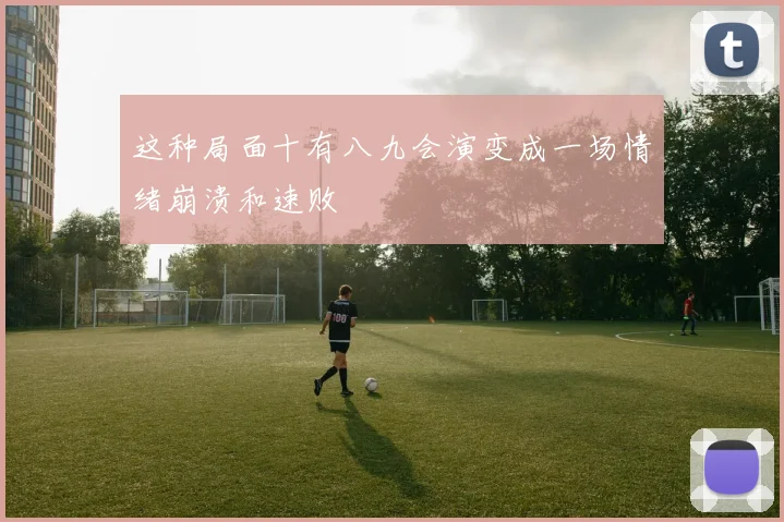 这种局面十有八九会演变成一场情绪崩溃和速败