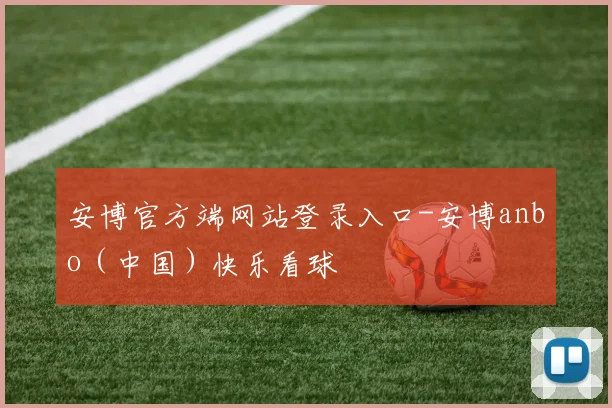 安博官方端网站登录入口-安博anbo（中国）快乐看球
