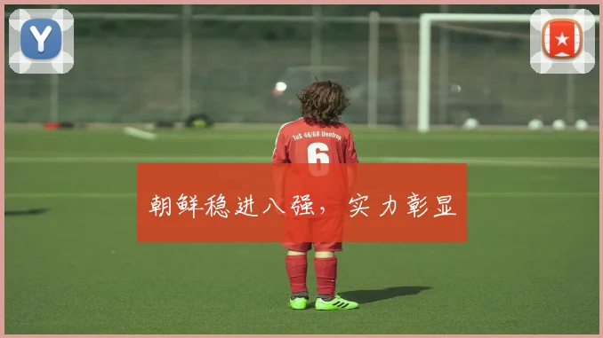 朝鲜稳进八强，实力彰显
