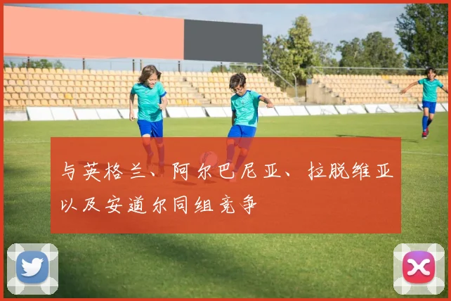 与英格兰、阿尔巴尼亚、拉脱维亚以及安道尔同组竞争