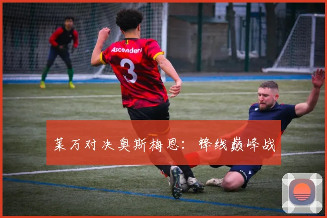 莱万对决奥斯梅恩：锋线巅峰战