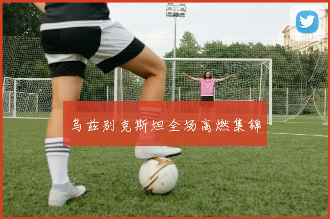 乌兹别克斯坦全场高燃集锦