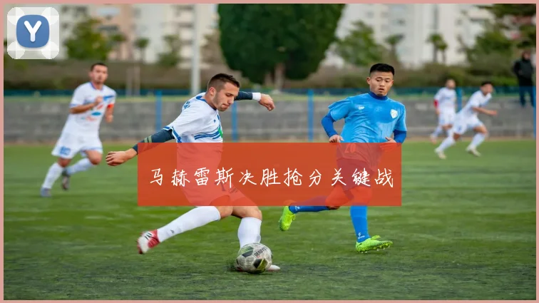 马赫雷斯决胜抢分关键战