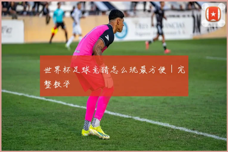 世界杯足球竞猜怎么玩最方便｜完整教学