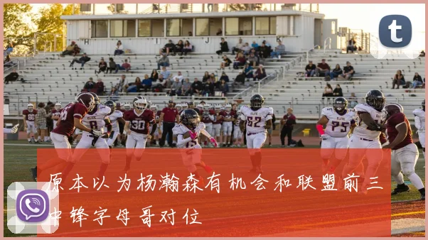 原本以为杨瀚森有机会和联盟前三中锋字母哥对位