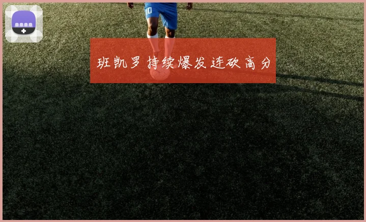 班凯罗持续爆发连砍高分
