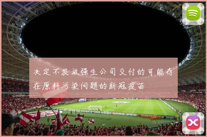 决定不发放强生公司交付的可能存在原料污染问题的新冠疫苗
