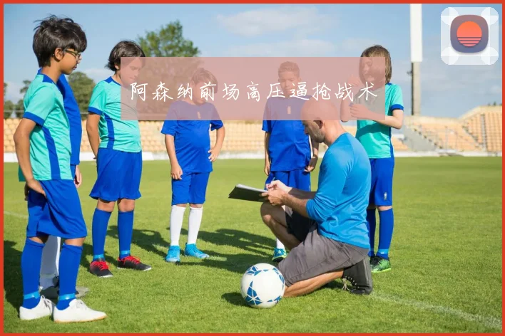 阿森纳前场高压逼抢战术