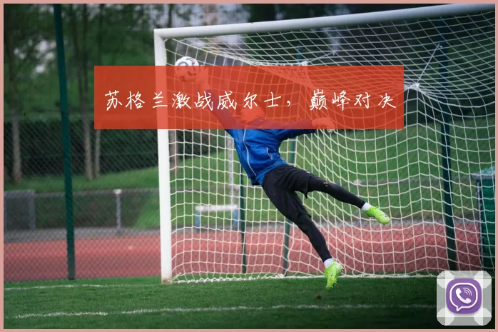苏格兰激战威尔士，巅峰对决