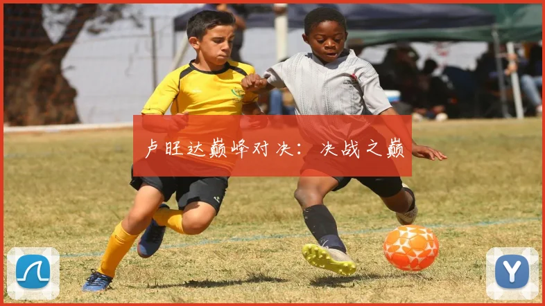卢旺达巅峰对决：决战之巅