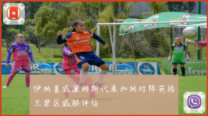 伊纳基威廉姆斯代表加纳对阵英格兰禁区威胁评估