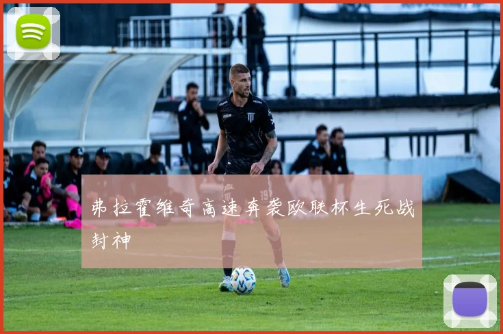 弗拉霍维奇高速奔袭欧联杯生死战封神