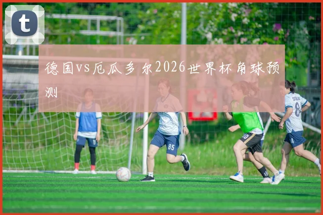 德国vs厄瓜多尔2026世界杯角球预测