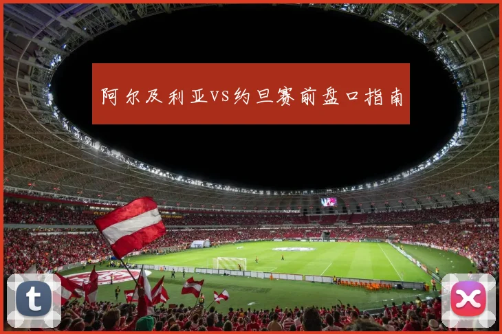 阿尔及利亚vs约旦赛前盘口指南