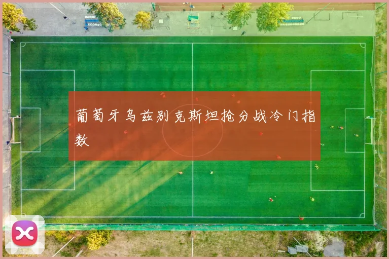 葡萄牙乌兹别克斯坦抢分战冷门指数