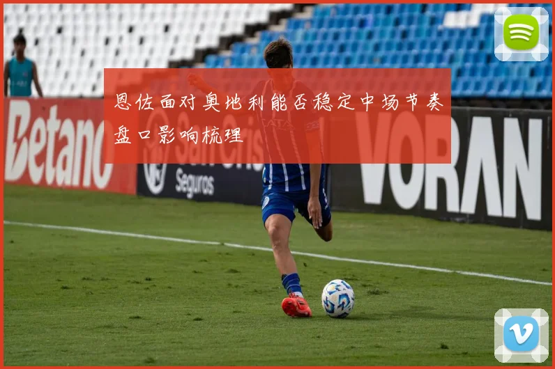 恩佐面对奥地利能否稳定中场节奏盘口影响梳理