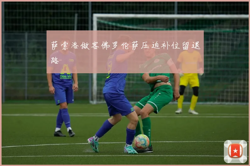 萨索洛做客佛罗伦萨压迫补位留退路