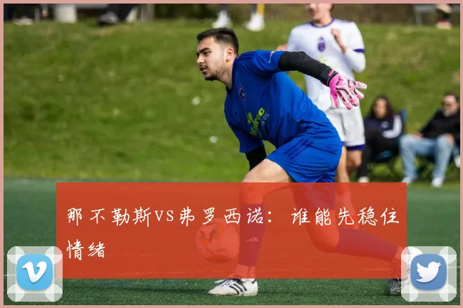 那不勒斯vs弗罗西诺:谁能先稳住情绪